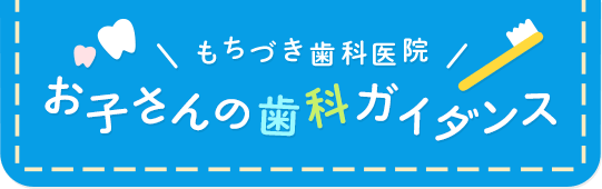 もちづき歯科 お子さんの歯科ガイダンス