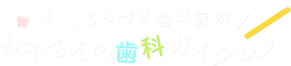 もちづき歯科 お子さんの歯科ガイダンス